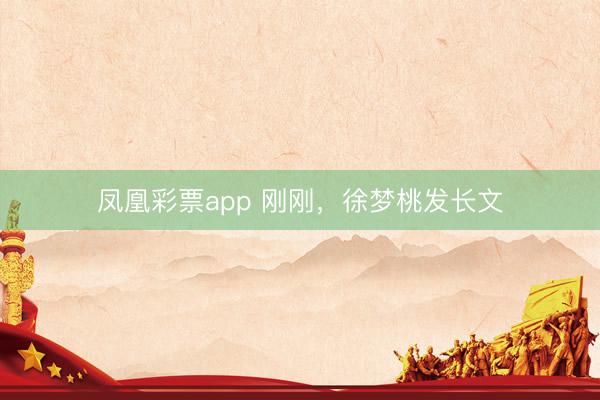 凤凰彩票app 刚刚,徐梦桃发长文
