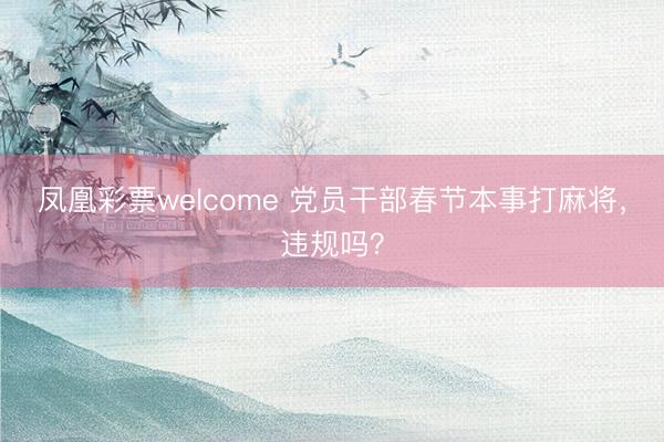 凤凰彩票welcome 党员干部春节本事打麻将，违规吗？