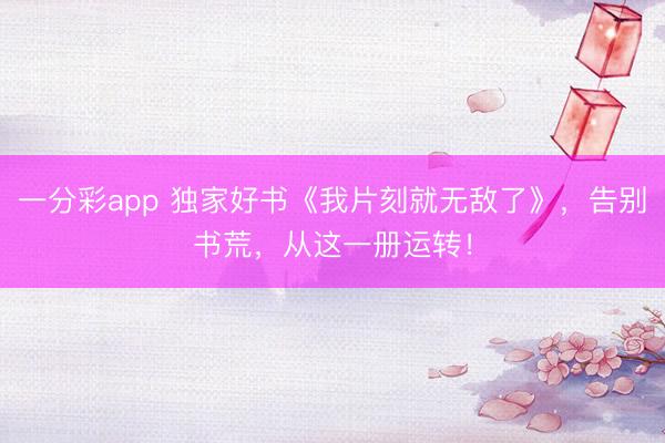 一分彩app 独家好书《我片刻就无敌了》，告别书荒，从这一册运转！