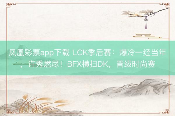 凤凰彩票app下载 LCK季后赛：爆冷一经当年，许秀燃尽！BFX横扫DK，晋级时尚赛