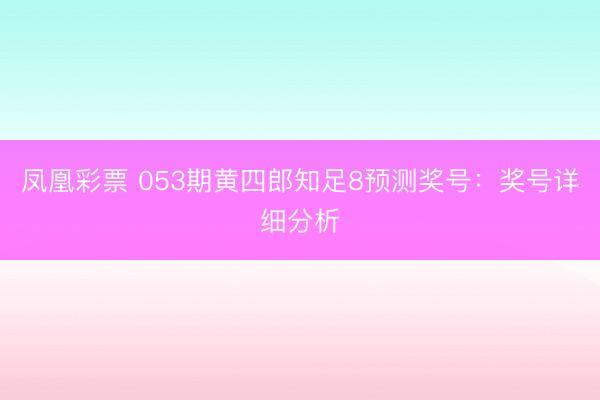 凤凰彩票 053期黄四郎知足8预测奖号：奖号详细分析