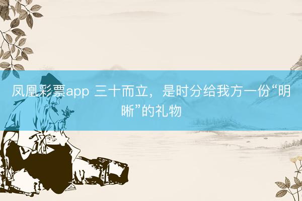 凤凰彩票app 三十而立，是时分给我方一份“明晰”的礼物